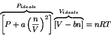 \begin{displaymath}
\overbrace{\left[P+a\Parenthesis{\frac{n}{V}}^2\right]}^{P_{ideale}}\overbrace{\left[V-bn\right]}^{V_{ideale}}=nRT
\end{displaymath}