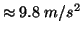 $\approx9.8\;m/s^2$