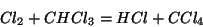 \begin{displaymath}
Cl_2+CHCl_3=HCl+CCl_4
\end{displaymath}