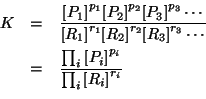 \begin{eqnarray*}
K&=&\frac{\ConcOf{P_1}^{p_1}\ConcOf{P_2}^{p_2}\ConcOf{P_3}^{p_...
...rac{\prod_i{\ConcOf{P_i}^{p_i}}}{\prod_i{\ConcOf{R_i}^{r_i}}}\\
\end{eqnarray*}