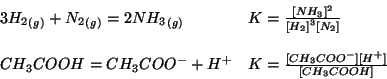 \begin{displaymath}
\begin{array}{ll}
3\Gaseous{H_2}+\Gaseous{N_2}=2\Gaseous{NH_...
...cOf{CH_3COO^-}\ConcOf{{H^+}}}{\ConcOf{CH_3COOH}}\\
\end{array}\end{displaymath}