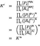 \begin{eqnarray*}
K^\prime&=&\frac{\prod_i{\ConcOf{P_i}^{np_i}}}{\prod_i{\ConcOf...
...ConcOf{P_i}^{p_i}}}{\prod_i{\ConcOf{R_i}^{r_i}}}}^n\\
&=&K^n\\
\end{eqnarray*}