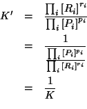 \begin{eqnarray*}
K^\prime&=&\frac{\prod_i{\ConcOf{R_i}^{r_i}}}{\prod_i{\ConcOf{...
...{P_i}^{p_i}}}{\prod_i{\ConcOf{R_i}^{r_i}}}}\\
&=&\frac{1}{K}\\
\end{eqnarray*}