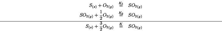 \begin{eqnarray*}
\Solid{S}+\Gaseous{O_2}&\stackrel{K_1}{=}&\Gaseous{SO_2}\\
\G...
...id{S}+\frac{3}{2}\Gaseous{O_2}&\stackrel{K}{=}&\Gaseous{SO_3}\\
\end{eqnarray*}