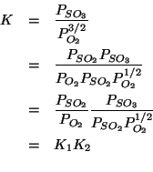 \begin{eqnarray*}
K&=&\frac{P_{SO_3}}{P_{O_2}^{3/2}}\\
&=&\frac{P_{SO_2}P_{SO_3...
...}{P_{O_2}}\frac{P_{SO_3}}{P_{SO_2}P_{O_2}^{1/2}}\\
&=&K_1K_2\\
\end{eqnarray*}