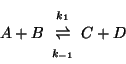 \begin{displaymath}
A+B\begin{array}{ccc}{\scriptstyle{k_1}}\\ \rightleftharpoons\\ {\scriptstyle{k_{-1}}}\end{array}{C+D}
\end{displaymath}