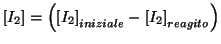 $\ConcOf{I_2}=\Parenthesis{\ConcOfIdx{I_2}{iniziale}-\ConcOfIdx{I_2}{reagito}}$