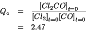 \begin{eqnarray*}
Q_\circ&=&\frac{\InitialConcOf{Cl_2CO}}{\InitialConcOf{Cl_2}\InitialConcOf{CO}}\\
&=&2.47
\end{eqnarray*}