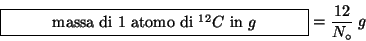 \begin{displaymath}
\fbox{\begin{minipage}{0.4\linewidth}\begin{center}massa di ...
...$} in {$g$}\end{center}\end{minipage}}=\frac{12}{N_\circ{}}\;g
\end{displaymath}