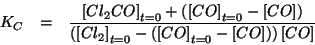 \begin{eqnarray*}
K_C&=&\frac{\InitialConcOf{Cl_2CO}+\Parenthesis{\InitialConcOf...
...{Cl_2}-\Parenthesis{\InitialConcOf{CO}-\ConcOf{CO}}}\ConcOf{CO}}
\end{eqnarray*}