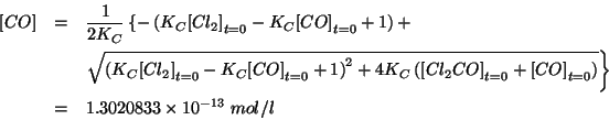 \begin{eqnarray*}
\ConcOf{CO}&=&\frac{1}{2K_C}\left\{-\Parenthesis{K_C\InitialCo...
...itialConcOf{CO}}}\right\}\\
&=&1.3020833\TimesTenTo{-13}\;mol/l
\end{eqnarray*}