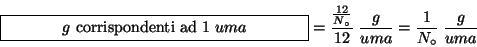 \begin{displaymath}
\fbox{\begin{minipage}{0.4\linewidth}\begin{center}{$g$} cor...
...circ{}}}{12}\;\frac{g}{uma}=\frac{1}{N_\circ{}}\;\frac{g}{uma}
\end{displaymath}