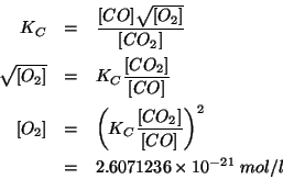 \begin{eqnarray*}
K_C&=&\frac{\ConcOf{CO}\sqrt{\ConcOf{O_2}}}{\ConcOf{CO_2}}\\
...
...Of{CO_2}}{\ConcOf{CO}}}^2\\
&=&2.6071236\TimesTenTo{-21}\;mol/l
\end{eqnarray*}