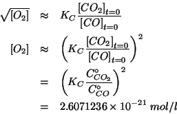 \begin{eqnarray*}
\sqrt{\ConcOf{O_2}}&\approx&K_C\frac{\InitialConcOf{CO_2}}{\In...
...f{CO_2}}{\CZeroOf{CO}}}^2\\
&=&2.6071236\TimesTenTo{-21}\;mol/l
\end{eqnarray*}