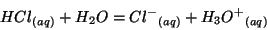 \begin{displaymath}
\Aqueous{HCl}+{H_2O}=\Aqueous{{Cl^-}}+\Aqueous{{H_3O^{+}}}
\end{displaymath}