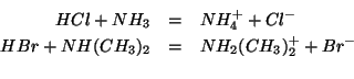 \begin{eqnarray*}
HCl+{NH_3}&=&{NH_4^+}+{Cl^-}\\
HBr+NH(CH_3)_2&=&NH_2(CH_3)_2^++{Br^-}\\
\end{eqnarray*}