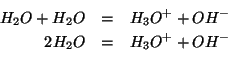 \begin{eqnarray*}
{H_2O}+{H_2O}&=&{H_3O^{+}}+{OH^-}\\
2{H_2O}&=&{H_3O^{+}}+{OH^-}\\
\end{eqnarray*}