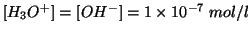 $\ConcOf{{H_3O^{+}}}=\ConcOf{{OH^-}}=1\TimesTenTo{-7}\;mol/l$