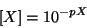 \begin{displaymath}
\ConcOf{X}=10^{-pX}
\end{displaymath}