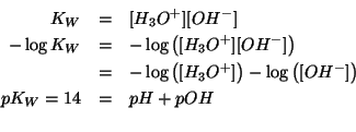 \begin{eqnarray*}
K_W&=&\ConcOf{{H_3O^{+}}}\ConcOf{{OH^-}}\\
-\log{K_W}&=&-\log...
...^{+}}}}-\log\Parenthesis{\ConcOf{{OH^-}}}\\
pK_W=14&=&pH+pOH\\
\end{eqnarray*}