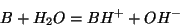 \begin{displaymath}
B+{H_2O}=BH^++{OH^-}
\end{displaymath}