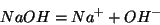 \begin{displaymath}
NaOH={Na^+}+{OH^-}
\end{displaymath}