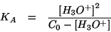 \begin{eqnarray*}
K_A&=&\frac{\ConcOf{{H_3O^{+}}}^2}{C_0-\ConcOf{{H_3O^{+}}}}
\end{eqnarray*}