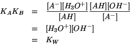 \begin{eqnarray*}
K_AK_B&=&\frac{\ConcOf{A^-}\ConcOf{{H_3O^{+}}}}{\ConcOf{AH}}\f...
...ncOf{A^-}}\\
&=&\ConcOf{{H_3O^{+}}}\ConcOf{{OH^-}}\\
&=&K_W\\
\end{eqnarray*}