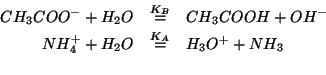 \begin{eqnarray*}
{CH_3COO^-}+{H_2O}&\stackrel{K_B}{=}&{CH_3COOH}+{OH^-}\\
NH_4^++{H_2O}&\stackrel{K_A}{=}&{H_3O^{+}}+{NH_3}\\
\end{eqnarray*}