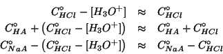 \begin{eqnarray*}
\CZeroOf{HCl}-\ConcOf{{H_3O^{+}}}&\approx&\CZeroOf{HCl}\\
\CZ...
...Of{HCl}-\ConcOf{{H_3O^{+}}}}&\approx&\CZeroOf{NaA}-\CZeroOf{HCl}
\end{eqnarray*}