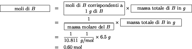 \begin{eqnarray*}
\fbox{\begin{minipage}{0.2\linewidth}\begin{center}moli di {$B...
...&=&\frac{1}{10.811}\;\frac{1}{g/mol}\times6.5\;g\\
&=&0.60\;mol
\end{eqnarray*}