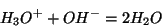 \begin{displaymath}
{H_3O^{+}}+{OH^-}=2{H_2O}
\end{displaymath}