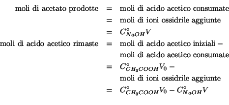 \begin{eqnarray*}
\mathrm{moli\ di\ acetato\ prodotte}&=&\mathrm{moli\ di\ acido...
...rile\ aggiunte}\\
&=&\CZeroOf{{CH_3COOH}}V_0-\CZeroOf{NaOH}V\\
\end{eqnarray*}