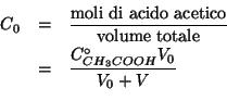 \begin{eqnarray*}
C_0&=&\frac{\mathrm{moli\ di\ acido\ acetico}}{\mathrm{volume\ totale}}\\
&=&\frac{\CZeroOf{{CH_3COOH}}V_0}{V_0+V}\\
\end{eqnarray*}