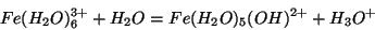 \begin{displaymath}
Fe({H_2O})_6^{3+}+{H_2O}=Fe({H_2O})_5(OH)^{2+}+{H_3O^{+}}
\end{displaymath}