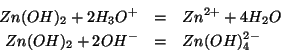 \begin{eqnarray*}
Zn(OH)_2+2{H_3O^{+}}&=&Zn^{2+}+4{H_2O}\\
Zn(OH)_2+2{OH^-}&=&Zn(OH)_4^{2-}
\end{eqnarray*}
