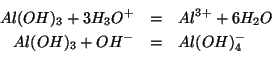 \begin{eqnarray*}
Al(OH)_3+3{H_3O^{+}}&=&Al^{3+}+6{H_2O}\\
Al(OH)_3+{OH^-}&=&Al(OH)_4^-\\
\end{eqnarray*}