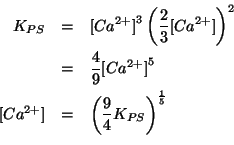 \begin{eqnarray*}
{K_{PS}}&=&\ConcOf{{Ca^{2+}}}^3\Parenthesis{\frac{2}{3}\ConcOf...
...{{Ca^{2+}}}&=&\Parenthesis{\frac{9}{4}{K_{PS}}}^{\frac{1}{5}}\\
\end{eqnarray*}