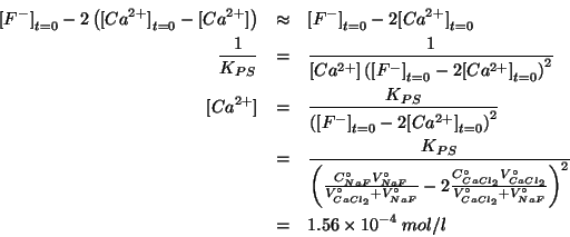 \begin{eqnarray*}
\InitialConcOf{{F^-}}-2\Parenthesis{\InitialConcOf{{Ca^{2+}}}-...
...roOf{CaCl_2}+\VZeroOf{NaF}}}^2}\\
&=&1.56\TimesTenTo{-4}\;mol/l
\end{eqnarray*}