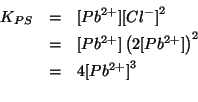 \begin{eqnarray*}
{K_{PS}}&=&\ConcOf{{Pb^{2+}}}\ConcOf{{Cl^-}}^2\\
&=&\ConcOf{{...
...arenthesis{2\ConcOf{{Pb^{2+}}}}^2\\
&=&4\ConcOf{{Pb^{2+}}}^3\\
\end{eqnarray*}