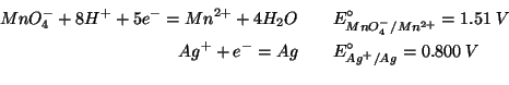 \begin{eqnarray*}
{MnO_4^-}+8{H^+}+5{e^-}={Mn^{2+}}+4{H_2O}&&E^\circ_{{MnO_4^-}/...
...+}}}=1.51\;V\\
{Ag^+}+{e^-}=Ag&&E^\circ_{{Ag^+}/Ag}=0.800\;V\\
\end{eqnarray*}