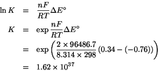 \begin{eqnarray*}
\ln{}K&=&\frac{nF}{RT}\Delta{}E^\circ\\
K&=&\exp\frac{nF}{RT}...
...Parenthesis{0.34-\Parenthesis{-0.76}}}\\
&=&1.62\TimesTenTo{37}
\end{eqnarray*}