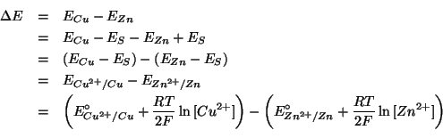 \begin{eqnarray*}
\Delta{}E&=&E_{Cu}-E_{Zn}\\
&=&E_{Cu}-E_S-E_{Zn}+E_S\\
&=&\P...
...{E^\circ_{{Zn^{2+}}/Zn}+\frac{RT}{2F}\ln{\ConcOf{{Zn^{2+}}}}}\\
\end{eqnarray*}