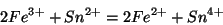 \begin{displaymath}
2{Fe^{3+}}+{Sn^{2+}}=2{Fe^{2+}}+{Sn^{4+}}
\end{displaymath}