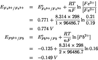 \begin{eqnarray*}
E_{{Fe^{3+}}/{Fe^{2+}}}&=&E^\circ_{{Fe^{3+}}/{Fe^{2+}}}+\frac{...
...25+\frac{8.314\times298}{2\times96486.7}\ln0.16\\
&=& -0.149\;V
\end{eqnarray*}