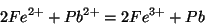 \begin{displaymath}
2{Fe^{2+}}+{Pb^{2+}}=2{Fe^{3+}}+Pb
\end{displaymath}