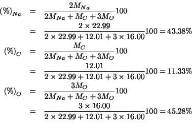 \begin{eqnarray*}
\PercentOf{Na}&=&\frac{2\MWOf{Na}}{2\MWOf{Na}+\MWOf{C}+3\MWOf{...
...rac{3\times16.00}{2\times22.99+12.01+3\times16.00}100=45.28\%\\
\end{eqnarray*}