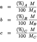 \begin{eqnarray*}
a&=&\frac{\PercentOf{A}}{100}\frac{M}{M_A}\\
b&=&\frac{\Perce...
...0}\frac{M}{M_B}\\
c&=&\frac{\PercentOf{C}}{100}\frac{M}{M_C}\\
\end{eqnarray*}