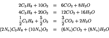 \begin{eqnarray*}
2C_3H_8+10{O_2}&=&6{CO_2}+8{H_2O}\\
4C_3H_8+20{O_2}&=&12{CO_2...
..._8+(10N_\circ{}){O_2}&=&(6N_\circ{}){CO_2}+(8N_\circ{}){H_2O}\\
\end{eqnarray*}