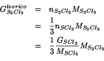 \begin{eqnarray*}
\GOf{S_2Cl_2}^{teorico}&=&\NOf{S_2Cl_2}\MWOf{S_2Cl_2}\\
&=&\f...
...
&=&\frac{1}{3}\frac{\GOf{SCl_2}}{\MWOf{SCl_2}}\MWOf{S_2Cl_2}\\
\end{eqnarray*}